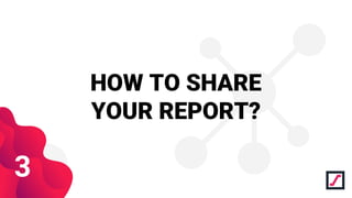 HOW TO SHARE
YOUR REPORT?
3
 