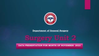 Surgery Unit 2
DATA PRESENTATION FOR MONTH OF NOVEMBER 2023
Department of General Surgery
 