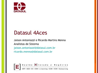Datasul 4Aces Jaison Antoniazzi e Ricardo Martins Menna Analistas de Sistema [email_address] [email_address] 