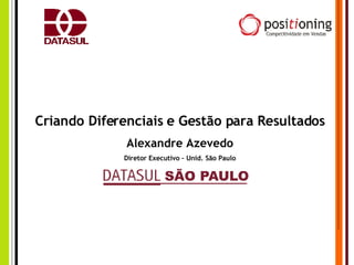 Criando Diferenciais e Gestão para Resultados Alexandre Azevedo Diretor Executivo – Unid. São Paulo 