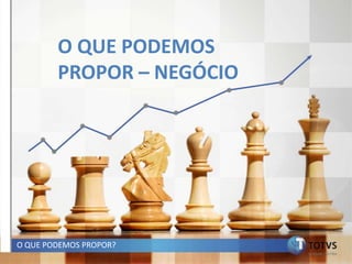 O QUE PODEMOS
        PROPOR – NEGÓCIO




O QUE PODEMOS PROPOR?
 