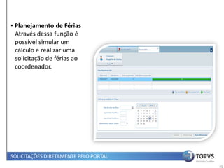• Planejamento de Férias
  Através dessa função é
  possível simular um
  cálculo e realizar uma
  solicitação de férias ao
  coordenador.




SOLICITAÇÕES DIRETAMENTE PELO PORTAL   Papel Colaborador


                                                           45
 