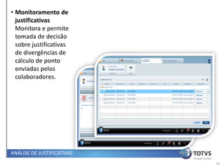 • Monitoramento de
  justificativas
  Monitora e permite
  tomada de decisão
  sobre justificativas
  de divergências de
  cálculo de ponto
  enviadas pelos
  colaboradores.




ANÁLISE DE JUSTIFICATIVAS   Papel Coordenador


                                                52
 