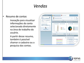 Vendas

• Resumo de contas
     Inovação para visualizar
     informações da conta
     selecionada diretamente
     na área de trabalho do
     usuário.
     A partir desse resumo,
     também é possível
     chamar o cadastro ou a
     pesquisa das contas.
 
