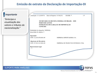 Emissão de extrato da Declaração de Importação-DI



“Antecipa a
visualização dos
valores e tributos da
nacionalização.”




SUPORTE PARA ANÁLISES
                                           Novas funcionalidades do Portal do Prestador
                                                                                          71
 
