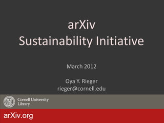arXiv
Sustainability Initiative
          March 2012

           Oya Y. Rieger
       rieger@cornell.edu



                            1
 