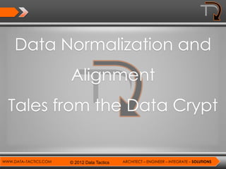 Data Normalization and
                       Alignment
  Tales from the Data Crypt


WWW.DATA–TACTICS.COM   © 2012 Data Tactics   ARCHITECT – ENGINEER – INTEGRATE – SOLUTIONS
 