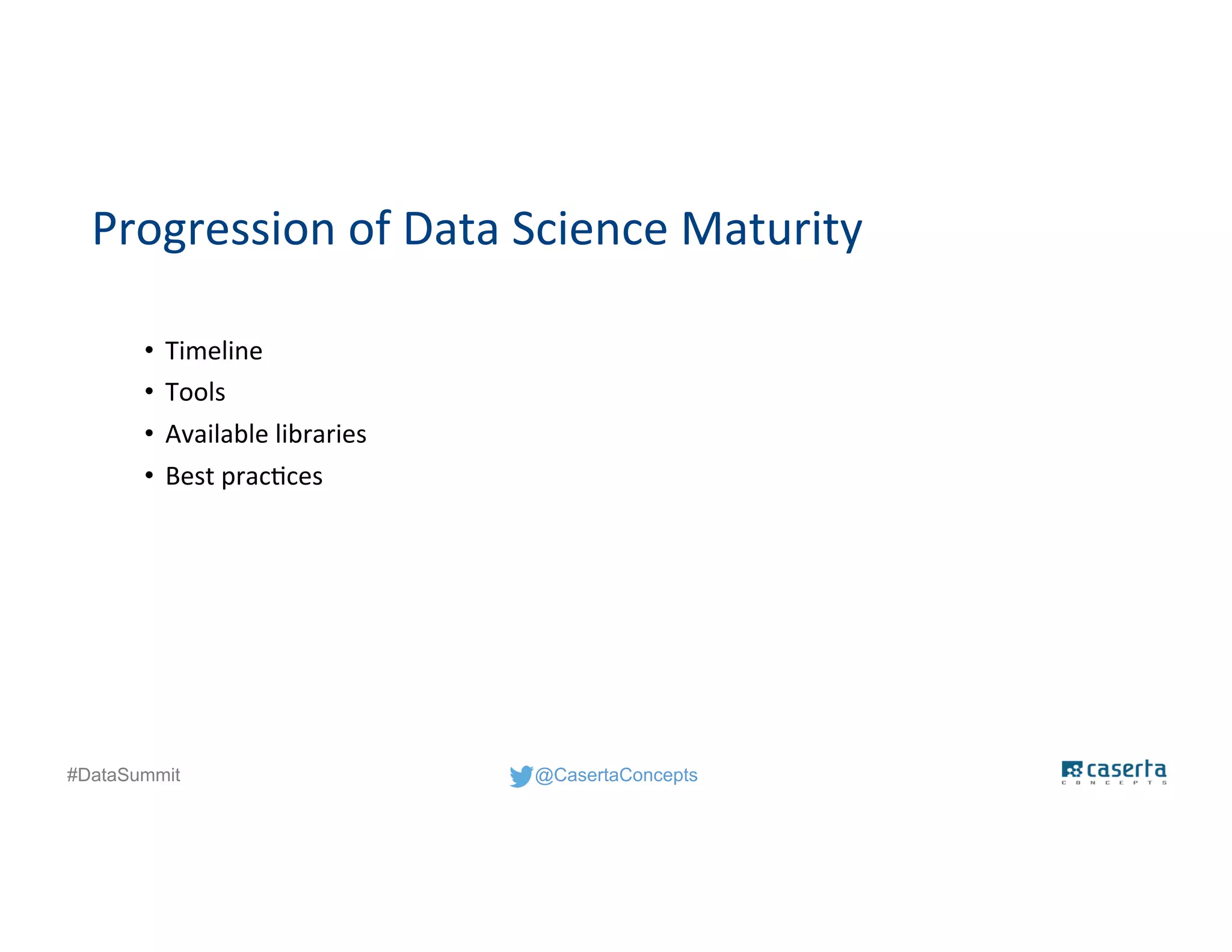 @CasertaConcepts#DataSummit
Progression of Data Science Maturity
• Timeline
• Tools
• Available libraries
• Best practices
 