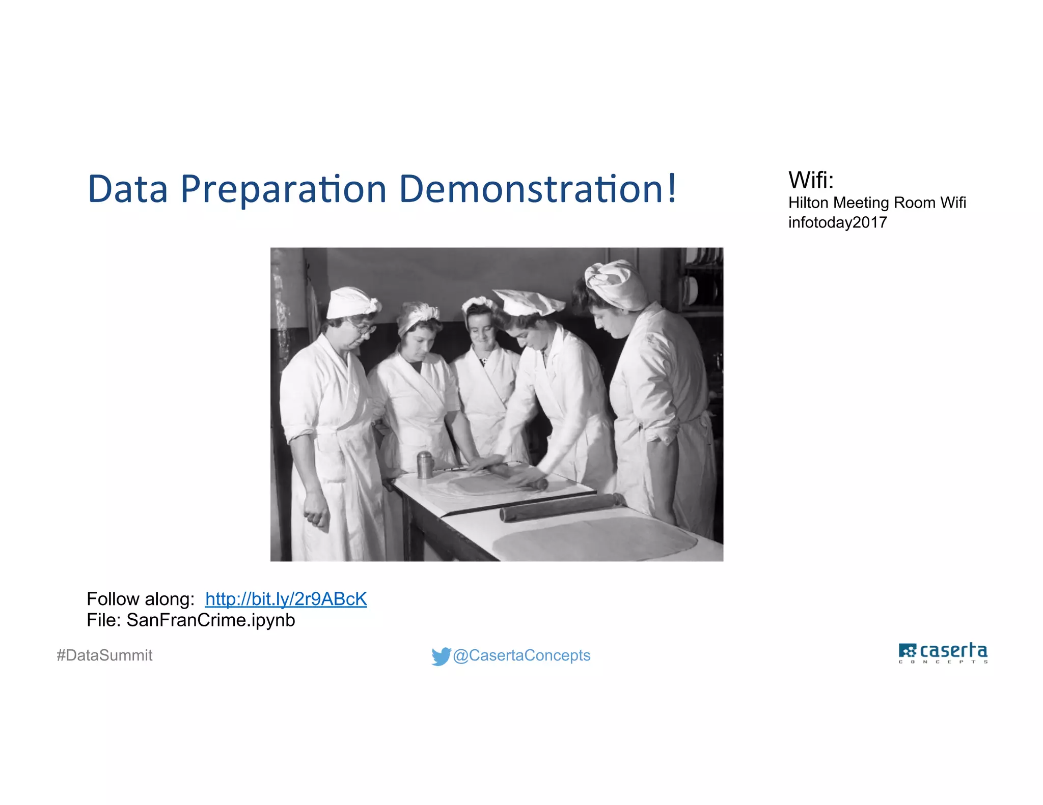 @CasertaConcepts#DataSummit
Data Preparation Demonstration! Wifi:
Hilton Meeting Room Wifi
infotoday2017
Follow along: http://bit.ly/2r9ABcK
File: SanFranCrime.ipynb
 