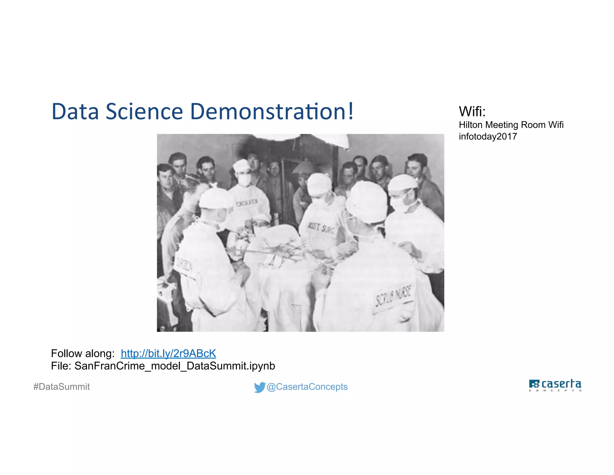 @CasertaConcepts#DataSummit
Data Science Demonstration!
Follow along: http://bit.ly/2r9ABcK
File: SanFranCrime_model_DataSummit.ipynb
Wifi:
Hilton Meeting Room Wifi
infotoday2017
 