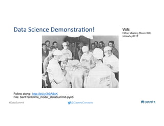 @CasertaConcepts#DataSummit
Data Science Demonstration!
Follow along: http://bit.ly/2r9ABcK
File: SanFranCrime_model_DataSummit.ipynb
Wifi:
Hilton Meeting Room Wifi
infotoday2017
 
