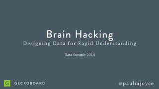 Brain Hacking
Designing Data for Rapid Understanding
Data Summit 2014
@paulmjoyce
 