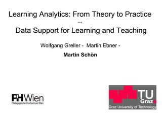 Learning Analytics: From Theory to Practice
–
Data Support for Learning and Teaching
Wolfgang Greller - Martin Ebner -
Martin Schön
 