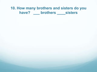 10. How many brothers and sisters do you
have? ___ brothers ____sisters

 