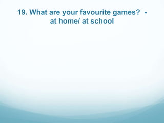 19. What are your favourite games? at home/ at school

 