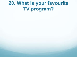 20. What is your favourite
TV program?

 
