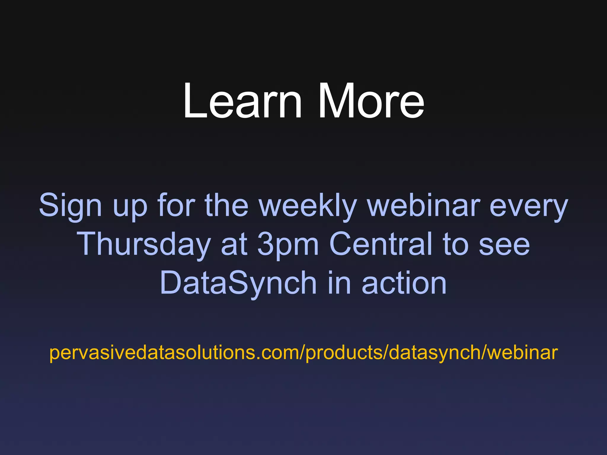 Learn More Sign up for the weekly webinar every Thursday at 3pm Central to see DataSynch in action pervasivedatasolutions.com/products/datasynch/webinar 