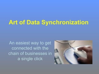 Art of Data Synchronization   An easiest way to get connected with the chain of businesses in a single click 