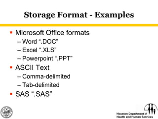 Storage Format - Examples Microsoft Office formats Word “.DOC” Excel “.XLS” Powerpoint “.PPT” ASCII Text Comma-delimited Tab-delimited SAS “.SAS” 
