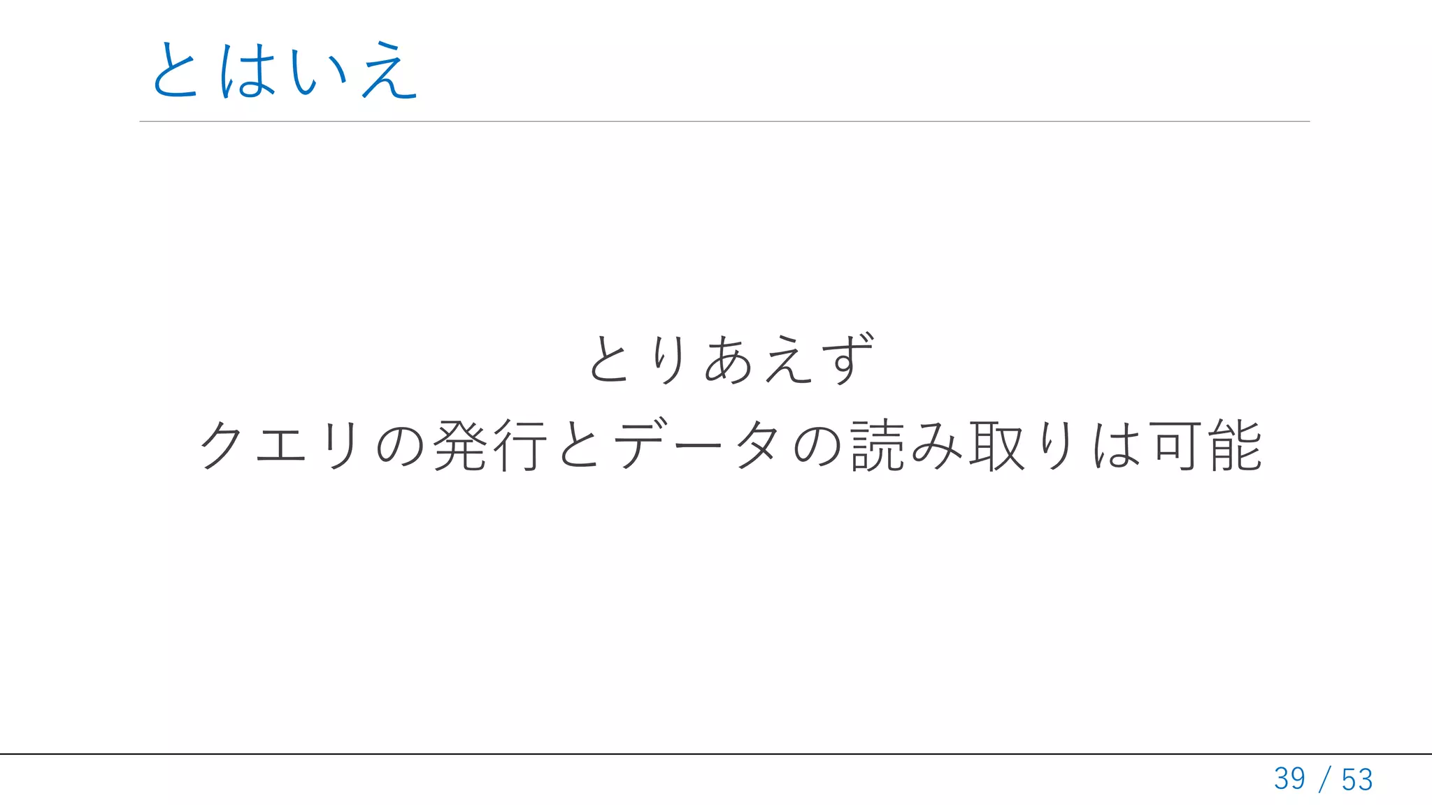 / 53
とはいえ
とりあえず
クエリの発行とデータの読み取りは可能
39
 