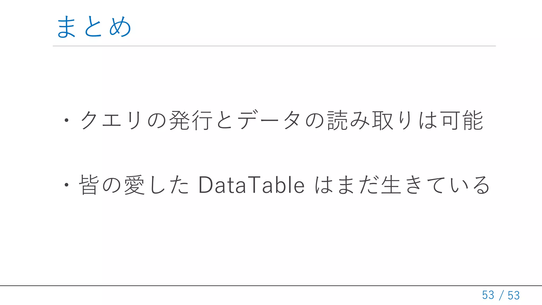 / 53
まとめ
・クエリの発行とデータの読み取りは可能
・皆の愛した DataTable はまだ生きている
53
 
