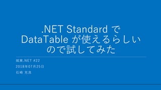 / 53
.NET Standard で
DataTable が使えるらしい
ので試してみた
1
城東.NET #22
2018年07月25日
石崎 充良
 