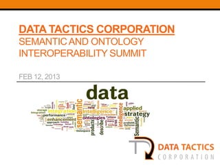 DATA TACTICS CORPORATION
SEMANTIC AND ONTOLOGY
INTEROPERABILITY SUMMIT

FEB 12, 2013
 