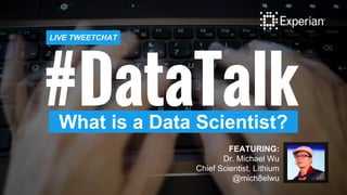 #DataTalkWhat is a Data Scientist?
LIVE TWEETCHAT
FEATURING:
Dr. Michael Wu
Chief Scientist, Lithium
@mich8elwu
 