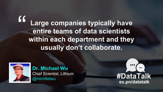Dr. Michael Wu
Chief Scientist, Lithium
@mich8elwu
Large companies typically have
entire teams of data scientists
within e...