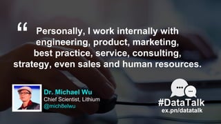 Dr. Michael Wu
Chief Scientist, Lithium
@mich8elwu
Personally, I work internally with
engineering, product, marketing,
bes...