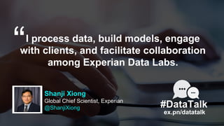 I process data, build models, engage
with clients, and facilitate collaboration
among Experian Data Labs.
ex.pn/datatalk
“...