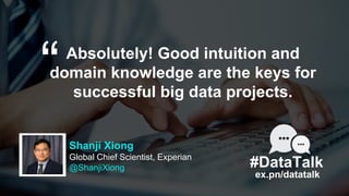 Absolutely! Good intuition and
domain knowledge are the keys for
successful big data projects.
“
#DataTalk
ex.pn/datatalk
...