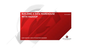 BUILDING A DATA WAREHOUSE
WITH HADOOP
10.10.2015
IGOR NAKHVAT, DATA INTEGRATION ENGINEER
 