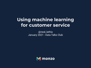 Using machine learning
for customer service
@neal_lathia
January 2021 - Data Talks Club
 