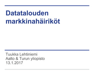 Datatalouden
markkinahäiriköt
Tuukka Lehtiniemi
Aalto & Turun yliopisto
13.1.2017
 