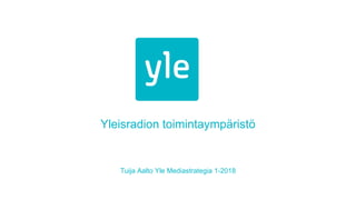 Yleisradion toimintaympäristö
Tuija Aalto Yle Mediastrategia 1-2018
 