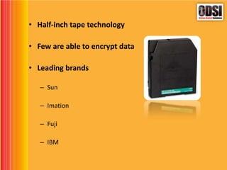 • Half-inch tape technology
• Few are able to encrypt data
• Leading brands
– Sun
– Imation
– Fuji
– IBM
 