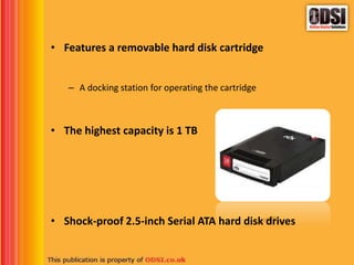 • Features a removable hard disk cartridge
– A docking station for operating the cartridge
• The highest capacity is 1 TB
• Shock-proof 2.5-inch Serial ATA hard disk drives
 