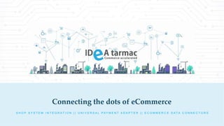 Connecting the dots of eCommerce
S H O P S Y S T E M I N T E G R A T I O N | | U N I V E R S A L P A Y M E N T A D A P T E R | | E C O M M E R C E D A T A C O N N E C T O R S
 