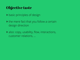 Objective taste
‣ basic principles of design
‣ the mere fact that you follow a certain
  design direction

‣ also: copy, usability, ﬂow, interactions,
  customer relations, ...
 