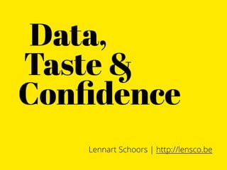 Data,
Taste &
Conﬁdence
   Lennart Schoors | http://lensco.be
 