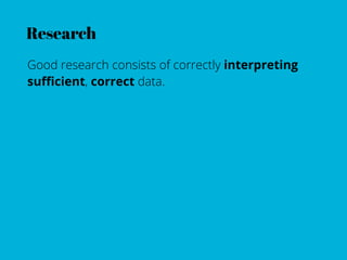Research
Good research consists of correctly interpreting
suﬃcient, correct data.
 