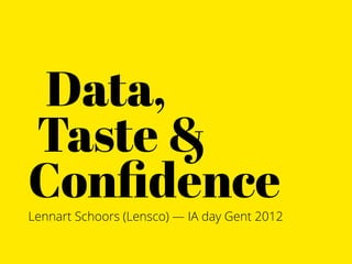 Data,
Taste &
Conﬁdence
Lennart Schoors (Lensco) — IA day Gent 2012
 