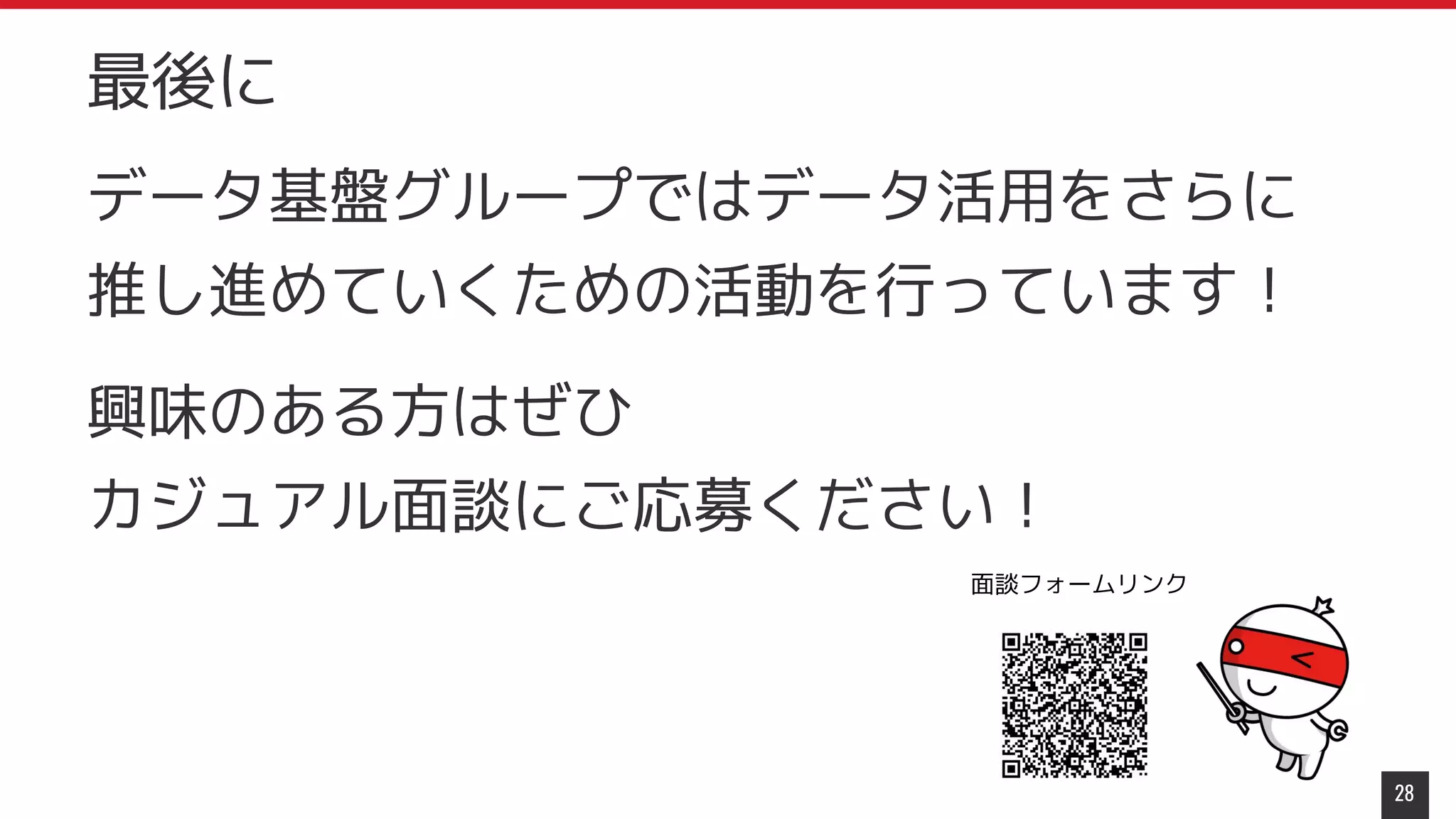 データ基盤グループではデータ活用をさらに
推し進めていくための活動を行っています！
興味のある方はぜひ
カジュアル面談にご応募ください！
28
最後に
面談フォームリンク
 