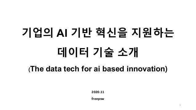 기업의 AI 기반 혁신을 지원하는
데이터 기술 소개
(The data tech for ai based innovation)
2020.11
freepsw
1
 