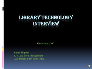 Library Technologyinterview Greensboro, NC Susan Skipper 630 Data Tech Management Assignment 1-Dr. Fatih Oguz 