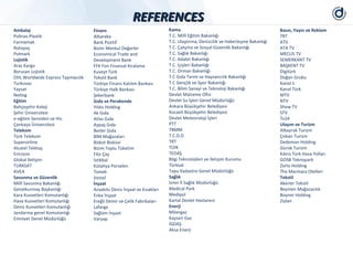 REFERENCES
Ambalaj                             Finans                              Kamu                                                 Basın, Yayın ve Reklam
Polinas Plastik                     Albaraka                            T.C. Millî Eğitim Bakanlığı                          TRT
Farmamak                            Bank Pozitif                        T.C. Ulaştırma, Denizcilik ve Haberleşme Bakanlığı   ATV
Rotopaş                             Bizim Menkul Değerler               T.C. Çalışma ve Sosyal Güvenlik Bakanlığı            ATA TV
Polmark                             Economical Trade and                T.C. Sağlık Bakanlığı                                MECLİS TV
Lojistik                            Development Bank                    T.C. Adalet Bakanlığı                                SEMERKANT TV
Aras Kargo                          FFK Fon Finansal Kiralama           T.C. İçişleri Bakanlığı                              BAŞKENT TV
Borusan Lojistik                    Kuveyt Türk                         T.C. Orman Bakanlığı                                 Digitürk
DHL Worldwide Express Taşımacılık   Tekstil Bank                        T.C Gıda Tarım ve Hayvancılık Bakanlığı              Doğan Grubu
Turkuvaz                            Türkiye Finans Katılım Bankası      T.C Gençlik ve Spor Bakanlığı                        Kanal 1
Yaysat                              Türkiye Halk Bankası                T.C. Bilim Sanayi ve Teknoloji Bakanlığı             Kanal Türk
Netlog                              Şekerbank                           Devlet Malzeme Ofisi                                 MTV
Eğitim                              Gıda ve Perakende                   Devlet Su İşleri Genel Müdürlüğü                     NTV
Bahçeşehir Koleji                   Yıldız Holding                      Ankara Büyükşehir Belediyesi                         Show TV
Şehir Üniversitesi                  Ak Gıda                             Kocaeli Büyükşehir Belediyesi                        STV
e-eğitim Servisleri ve Hiz.         Atlas Gıda                          Devlet Meteoroloji İşleri                            Tv24
Çankaya Üniversitesi                Aypaş Gıda                          PTT                                                  Ulaşım ve Turizm
Telekom                             Besler Gıda                         TBMM                                                 Albayrak Turizm
Türk Telekom                        BİM Mağazaları                      T.C.D.D                                              Çoban Turizm
Superonline                         Biskot Bisküvi                      TRT                                                  Dedeman Holding
Alcatel Teletaş                     Bizim Toplu Tüketim                 TÜİK                                                 Gürok Turizm
Ericsson                            Filiz Çay                           TEDAŞ                                                Kıbrıs Türk Hava Yolları
Global İletişim                     İstikbal                            Bilgi Teknolojileri ve İletişim Kurumu               GOSB Teknopark
TURKSAT                             Kütahya Porselen                    Türksat                                              Zorlu Holding
AVEA                                Tamek                               Tapu Kadastro Genel Müdürlüğü                        The Marmara Otelleri
Savunma ve Güvenlik                 Vestel                              Sağlık                                               Tekstil
Millî Savunma Bakanlığı             İnşaat                              İzmir İl Sağlık Müdürlüğü                            Akerler Tekstil
Genelkurmay Başkanlığı              Anadolu Deniz İnşaat ve Kızakları   Medical Park                                         Beymen Mağazacılık
Kara Kuvvetleri Komutanlığı         Enka İnşaat                         Medipol                                              Boyner Holding
Hava Kuvvetleri Komutanlığı         Ereğli Demir ve Çelik Fabrikaları   Kartal Devlet Hastanesi                              Ziylan
Deniz Kuvvetleri Komutanlığı        Lafarge                             Enerji
Jandarma genel Komutanlığı          Sağlam İnşaat                       Milangaz
Emniyet Genel Müdürlüğü             Varyap                              Kayseri Gaz
                                                                        İGDAŞ
                                                                        Aksa Enerji
 