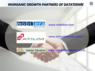 INORGANIC GROWTH PARTNERS OF DATATEKNİK




                    www.mobilera.com


                    www.atilimelektronik.com.tr



                    www.istanbulteknokent.com.tr
 