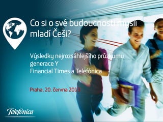 Co si o své budoucnosti myslí
mladí Češi?
Výsledky nejrozsáhlejšího průzkumu
generace Y
Financial Times a Telefónica
Praha, 20. června 2013
 