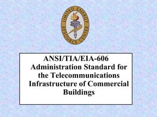ANSI/TIA/EIA-606
Administration Standard for
the Telecommunications
Infrastructure of Commercial
Buildings
 